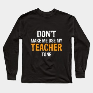 Don't Make Me Use My Teacher Tone Long Sleeve T-Shirt